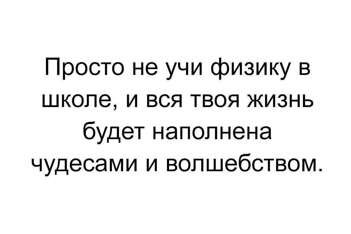 Простая жизненная суть. Просто не учите физику в школе. Анекдоты на белом фоне. Просто не учи физику в школе. Цитата просто не учи физику в школе.